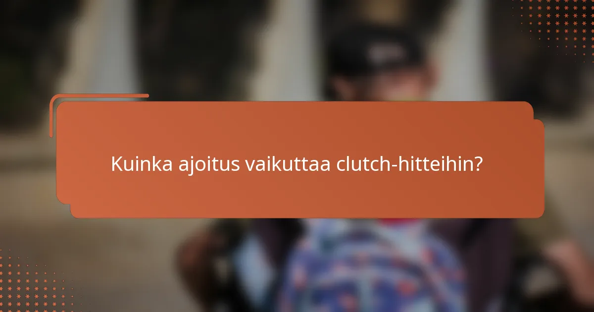 Kuinka ajoitus vaikuttaa clutch-hitteihin?