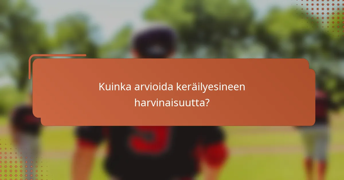 Kuinka arvioida keräilyesineen harvinaisuutta?