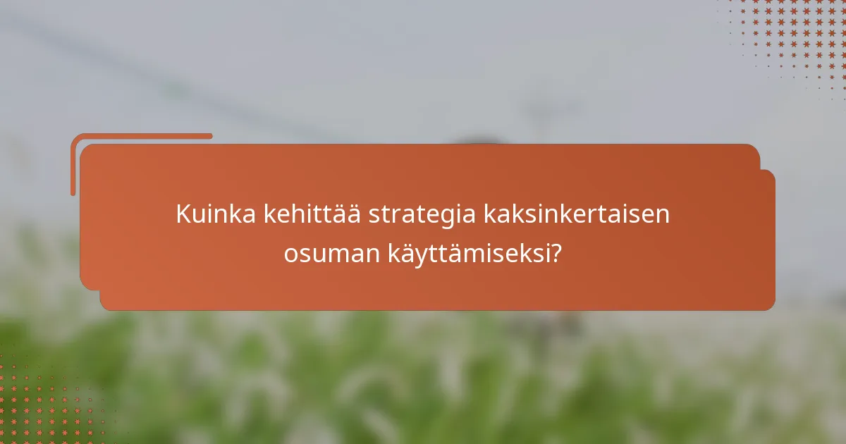 Kuinka kehittää strategia kaksinkertaisen osuman käyttämiseksi?