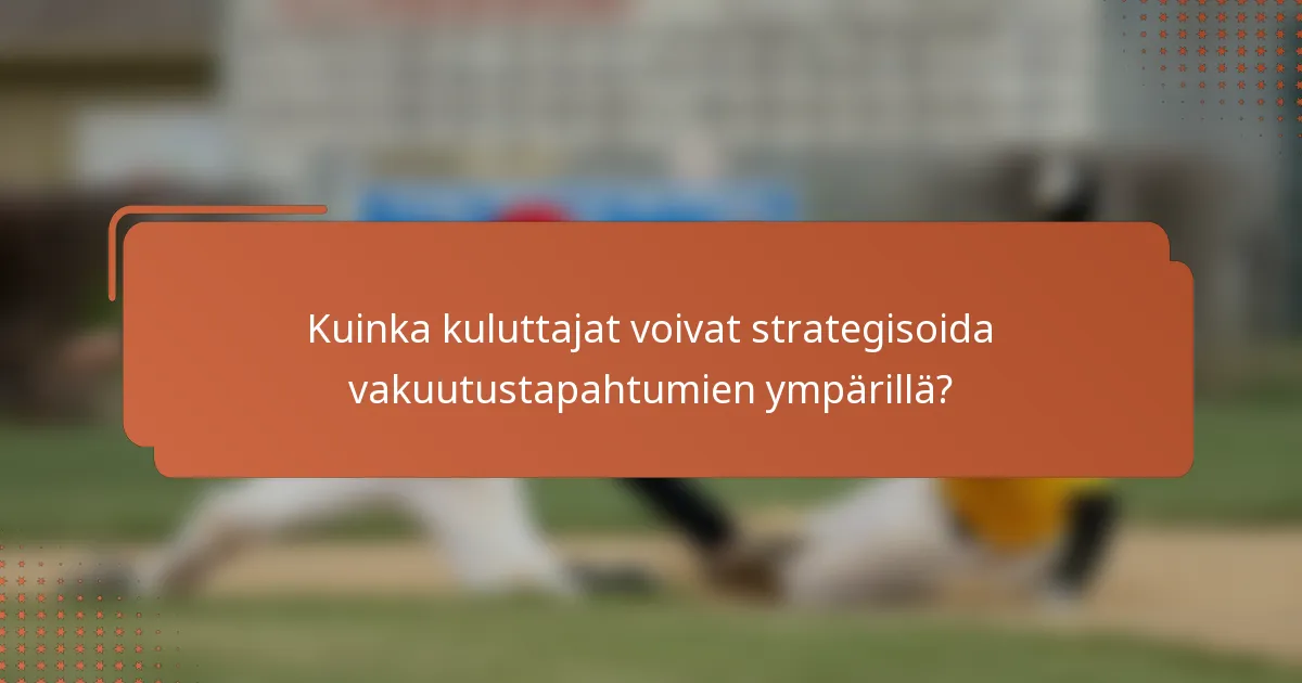Kuinka kuluttajat voivat strategisoida vakuutustapahtumien ympärillä?