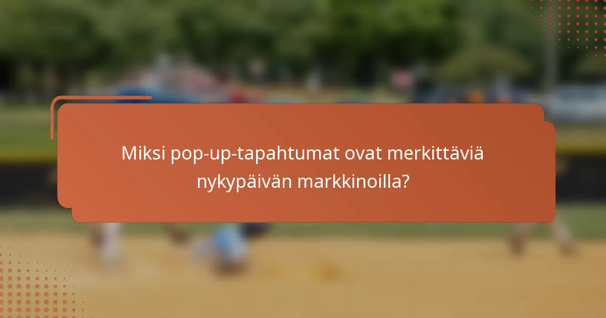 Miksi pop-up-tapahtumat ovat merkittäviä nykypäivän markkinoilla?