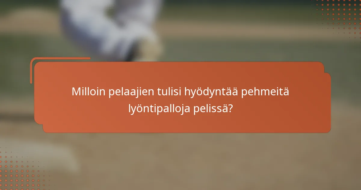 Milloin pelaajien tulisi hyödyntää pehmeitä lyöntipalloja pelissä?