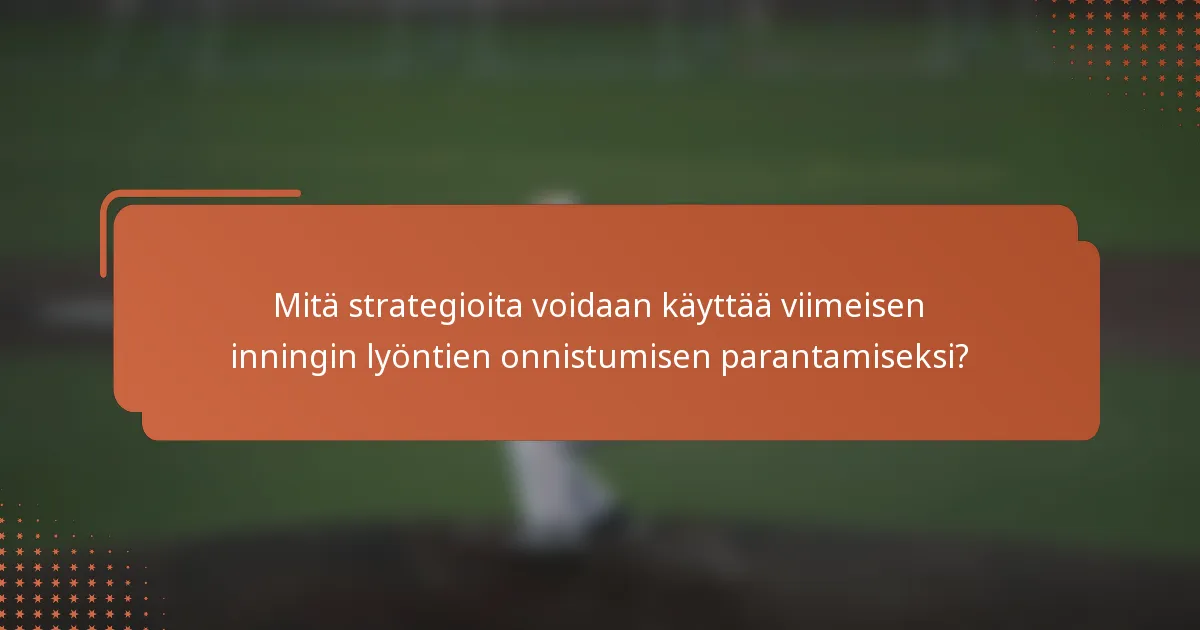 Mitä strategioita voidaan käyttää viimeisen inningin lyöntien onnistumisen parantamiseksi?