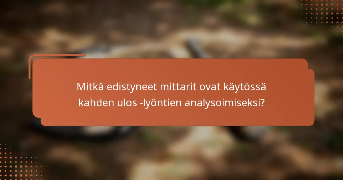 Mitkä edistyneet mittarit ovat käytössä kahden ulos -lyöntien analysoimiseksi?