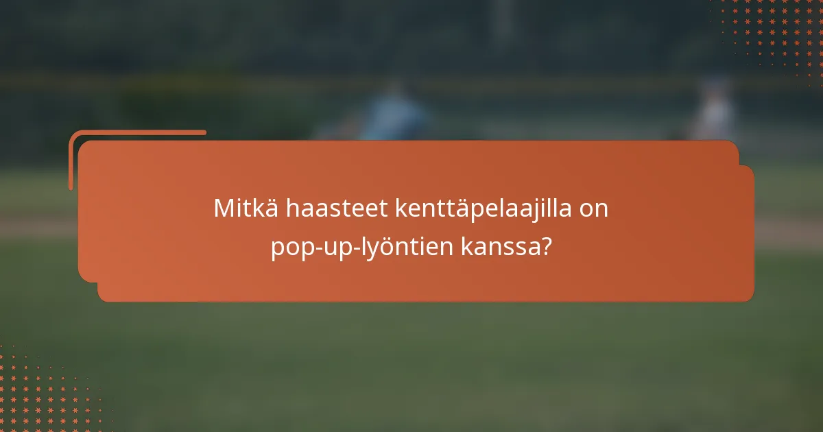 Mitkä haasteet kenttäpelaajilla on pop-up-lyöntien kanssa?
