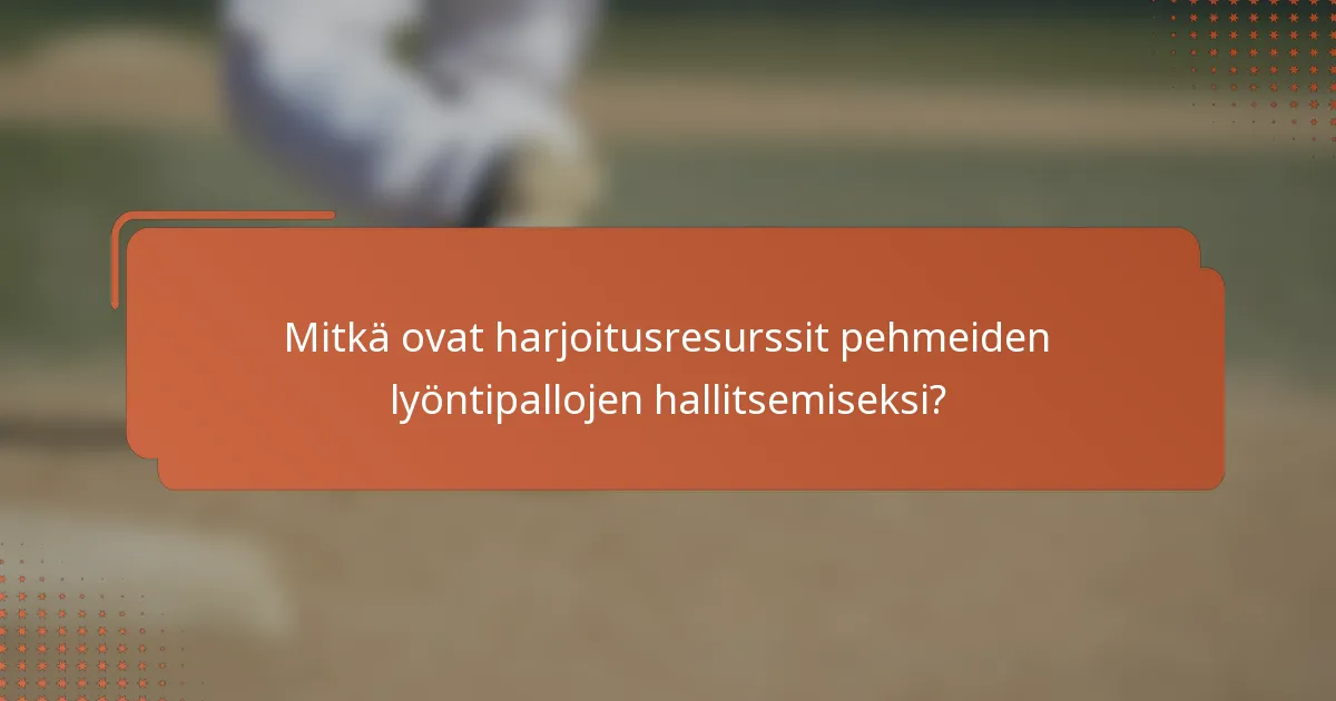 Mitkä ovat harjoitusresurssit pehmeiden lyöntipallojen hallitsemiseksi?