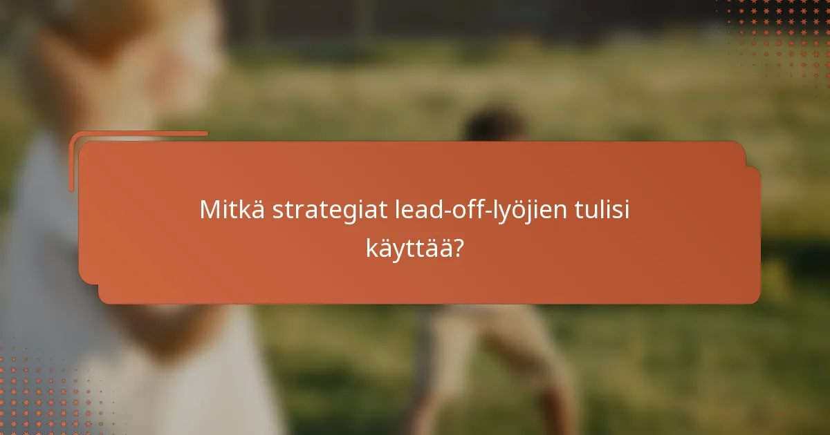 Mitkä strategiat lead-off-lyöjien tulisi käyttää?