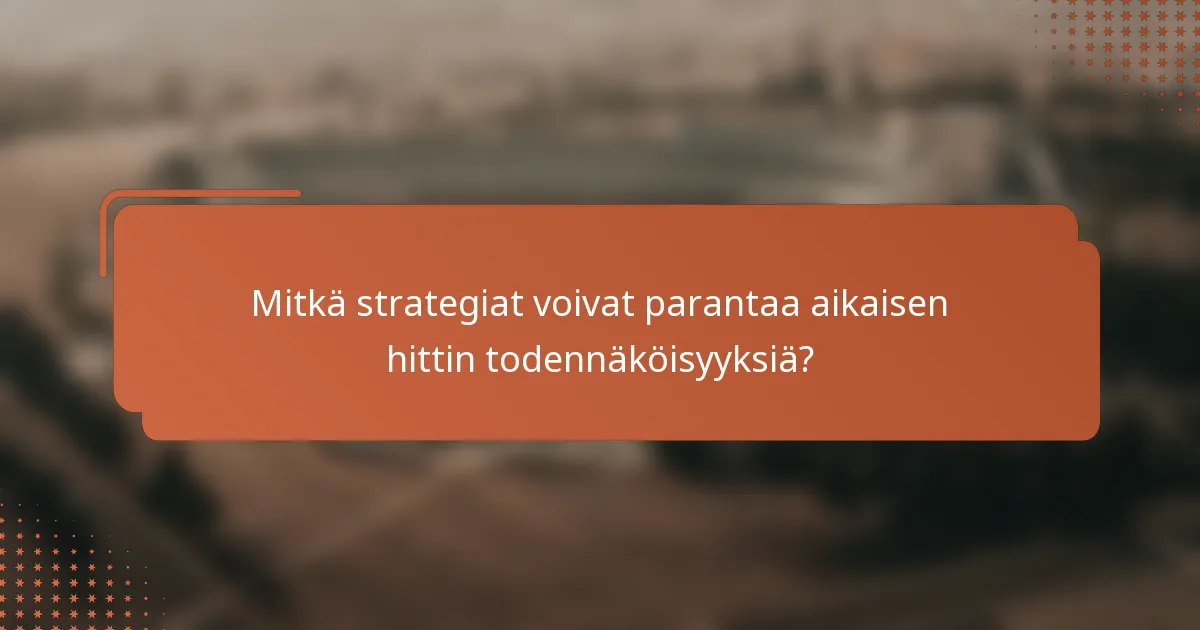 Mitkä strategiat voivat parantaa aikaisen hittin todennäköisyyksiä?