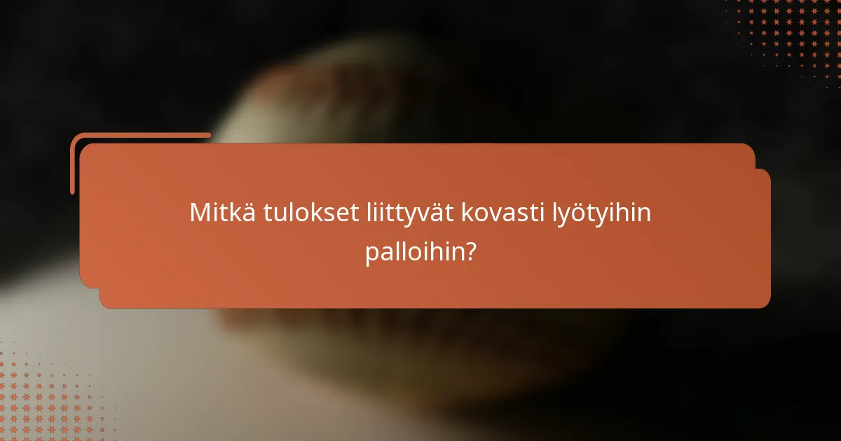 Mitkä tulokset liittyvät kovasti lyötyihin palloihin?